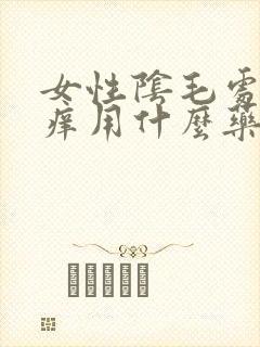 女性阴毛处特别痒用什么药