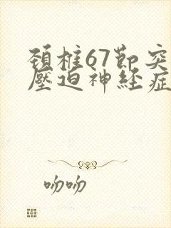 颈椎67节突出压迫神经症状