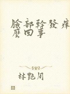 脸部干发痒是怎么回事