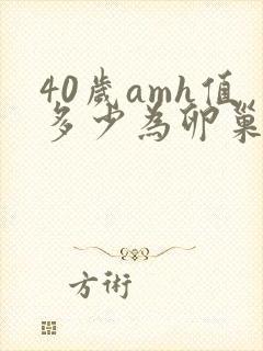 40岁amh值多少为卵巢有早衰