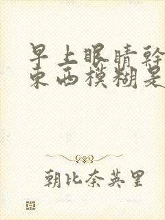 早上眼睛干涩看东西模糊是什么原因封面