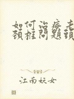 如何治疗老年人颈椎问题头晕