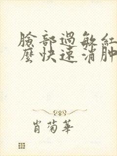 脸部过敏红肿怎么快速消肿