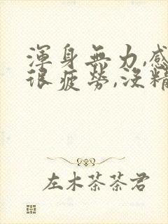 浑身无力,感觉很疲劳,没精神,头疼