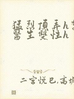 猛烈顶弄h禁欲医生双性h
