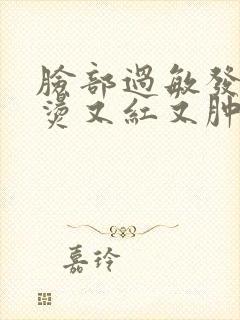 脸部过敏发红发烫又红又肿