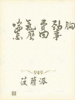 喘气费劲胸口疼怎么回事