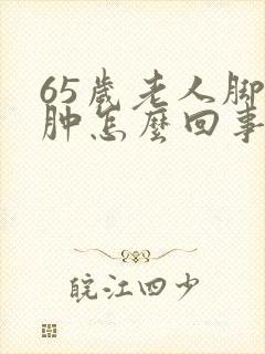 65岁老人脚浮肿怎么回事