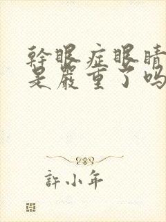 干眼症眼睛发红是严重了吗
