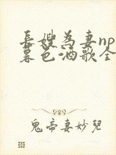 长嫂为妻npn暮色酒歌全文免费阅读笔趣阁