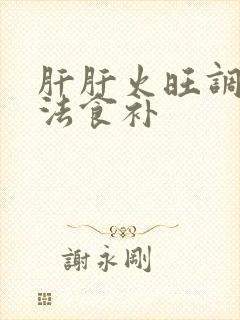 肝肝火旺调理方法食补