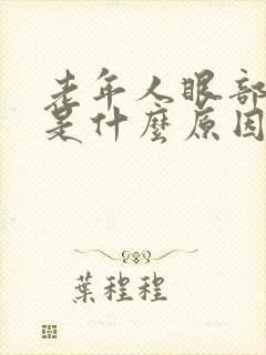 老年人眼部浮肿是什么原因