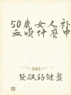 50岁女人补气血吃什么中药