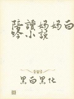 陪读妈妈白嫩呻吟小说