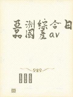 亚洲综合日韩精品国产av