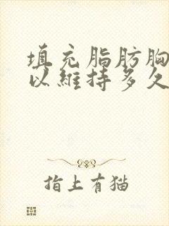 填充脂肪胸部可以维持多久