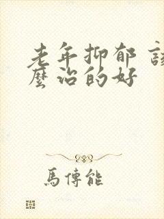老年抑郁 该怎么治的好