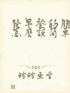 发早餐的朋友圈怎么说简单一点
