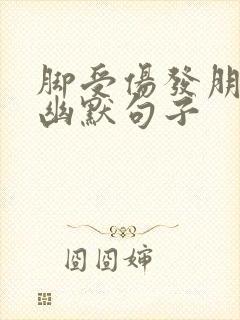 脚受伤发朋友圈幽默句子