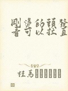 刚烫的头发不好看可以拉直吗