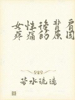 女性后背肩胛骨疼痛的原因