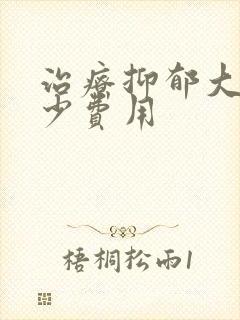 治疗抑郁大概多少费用