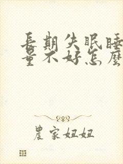 长期失眠睡眠质量不好怎么办
