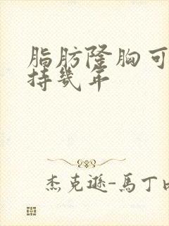 脂肪隆胸可以保持几年
