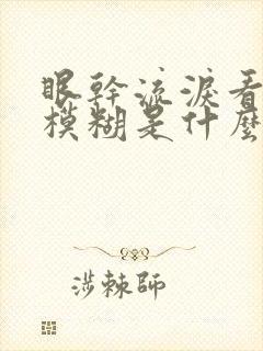 眼干流泪看东西模糊是什么原因