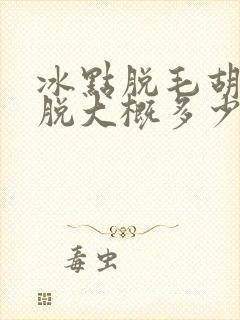 冰点脱毛胡子全脱大概多少钱