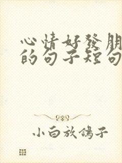 心情好发朋友圈的句子短句