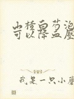 山楂白芍泡水喝可以降血压吗