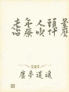 老年人头晕如何治疗吃什么药封面