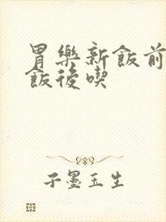 胃乐新饭前还是饭后吃
