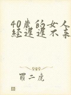 40岁的女人月经迟迟不来什么原因