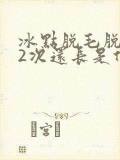 冰点脱毛脱了12次还长是什么原因