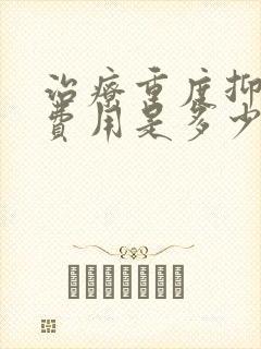 治疗重度抑郁的费用是多少