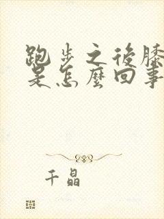 跑步之后膝盖疼是怎么回事
