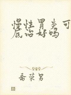 慢性胃炎可以彻底治好吗
