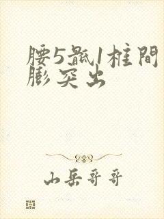 腰5骶1椎间盘膨突出