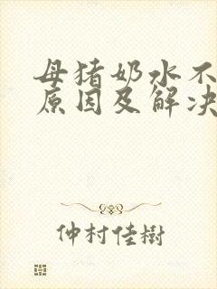 母猪奶水不足的原因及解决办法