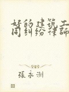 好的建筑工程合同纠纷律师