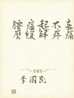 腰痛起不来床怎么缓解疼痛