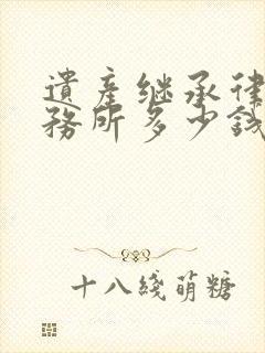 遗产继承律师事务所多少钱
