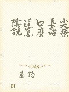 阴道口长尖疣湿锐怎么治疗