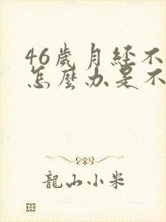 46岁月经不来怎么办是不是绝经了