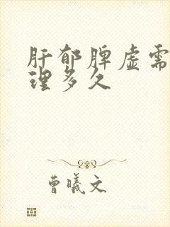 肝郁脾虚需要调理多久