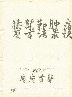 膝关节肿痛用什么方法最快消肿止痛