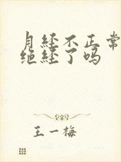 月经不正常是要绝经了吗