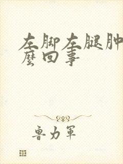 左脚左腿肿是怎么回事